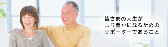 皆さまの人生がより豊かになるためにサポーターであること