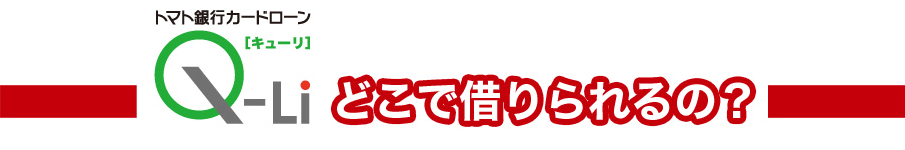 トマト銀行カードローンQ-Li[キューリ]どこで借りられるの？