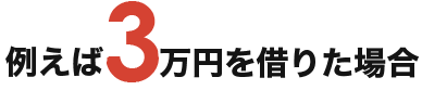 例えば3万円を借りた場合