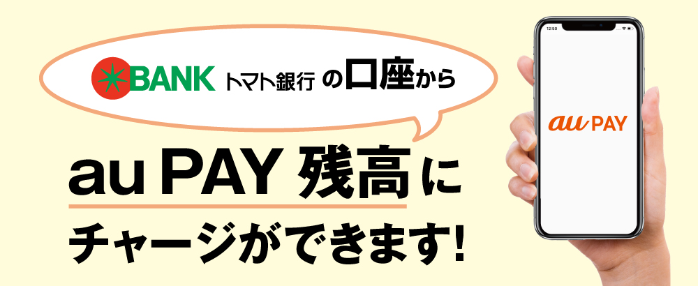 トマト銀行の口座からau Pay 残高にチャージができます!